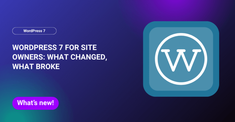 WordPress 7 for Site Owners: What Changed, What Broke
